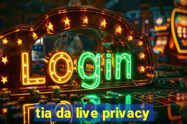 tia da live privacy